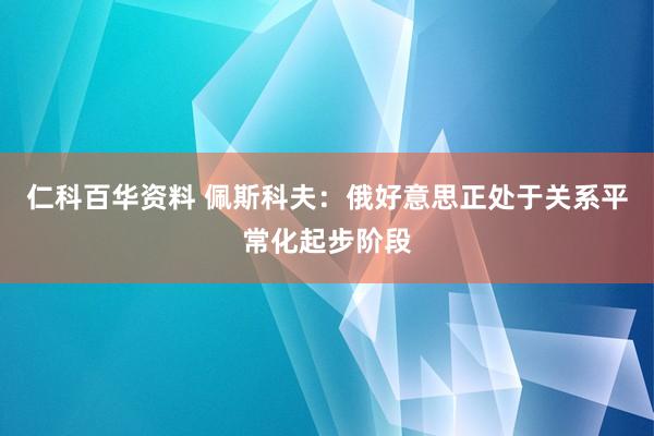 仁科百华资料 佩斯科夫：俄好意思正处于关系平常化起步阶段