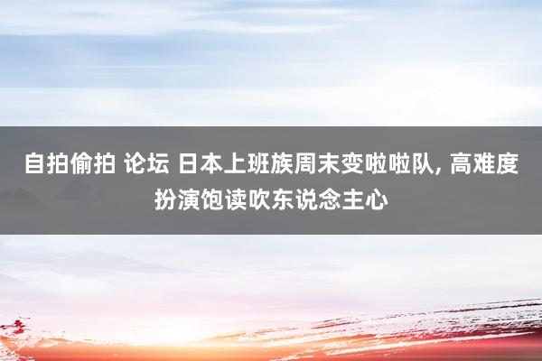 自拍偷拍 论坛 日本上班族周末变啦啦队, 高难度扮演饱读吹东说念主心